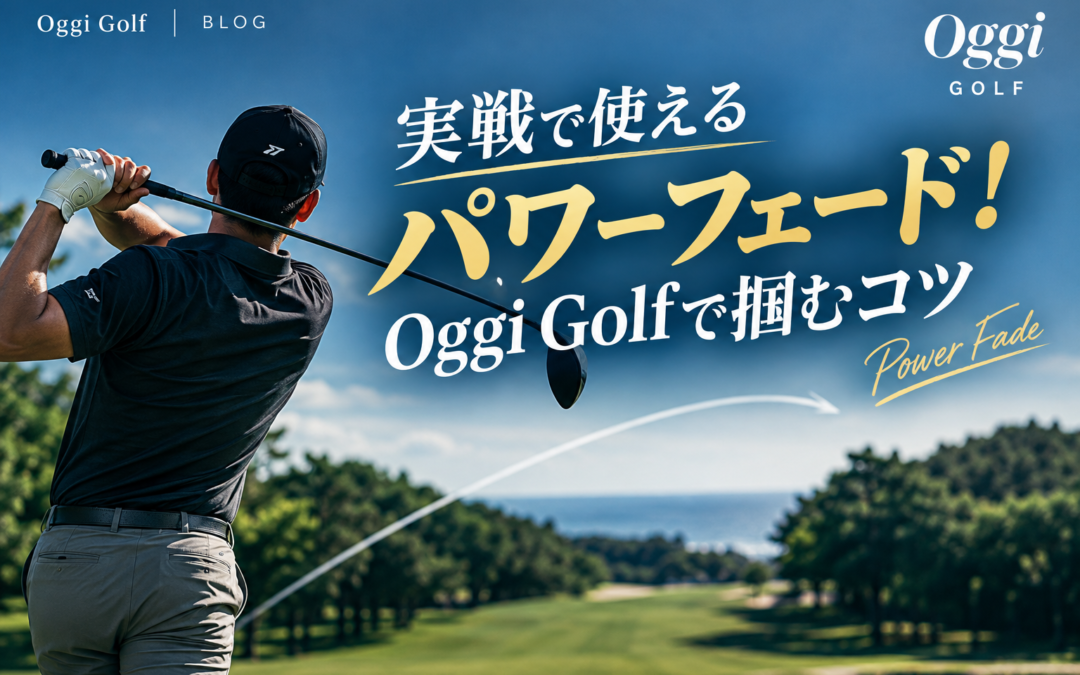 実戦で使えるパワーフェード！Oggi Golfで掴むコツ